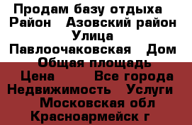 Продам базу отдыха › Район ­ Азовский район › Улица ­ Павлоочаковская › Дом ­ 7 › Общая площадь ­ 40 › Цена ­ 30 - Все города Недвижимость » Услуги   . Московская обл.,Красноармейск г.